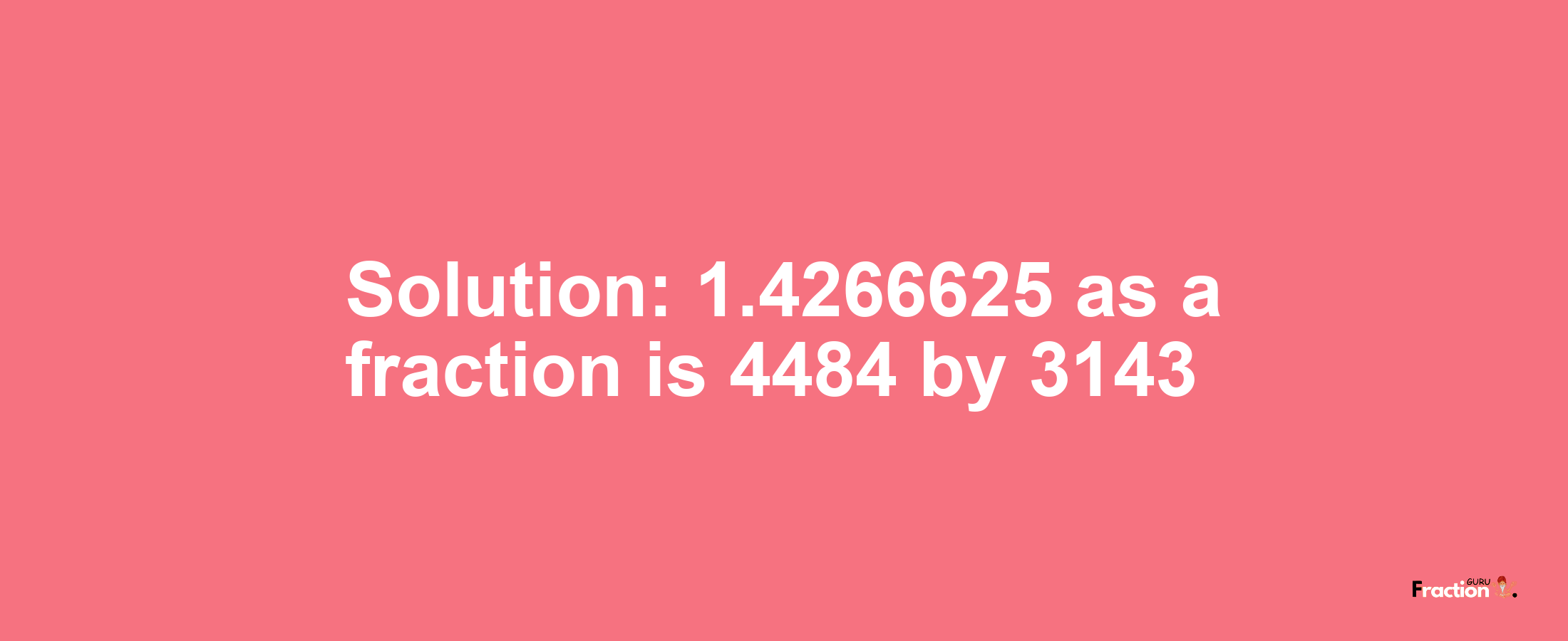 Solution:1.4266625 as a fraction is 4484/3143